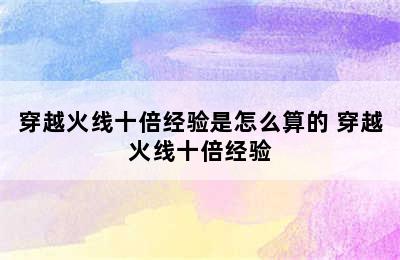 穿越火线十倍经验是怎么算的 穿越火线十倍经验